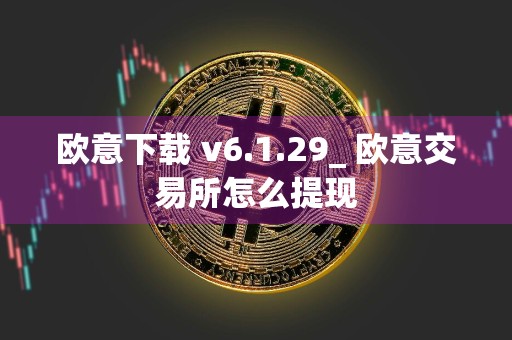 详细阅读:欧意下载 v6.1.29_ 欧意交易所怎么提现 欧意下载 v6.1.29_ 欧意交易所怎么提现