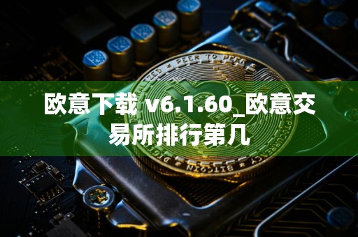 欧意下载 v6.1.60_欧意交易所排行第几