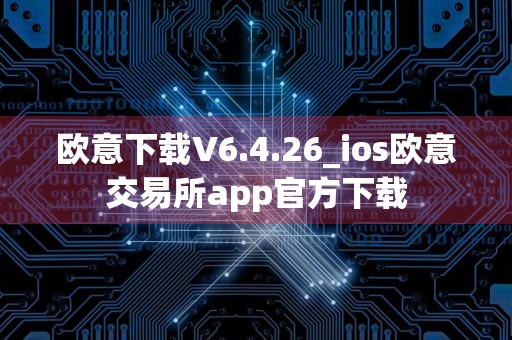 欧意下载V6.4.26_ios欧意交易所app官方下载