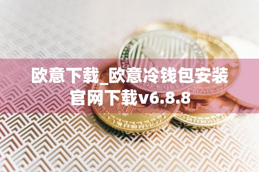 欧意下载_欧意冷钱包安装官网下载v6.8.8