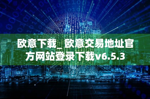 欧意下载_ 欧意交易地址官方网站登录下载v6.5.3