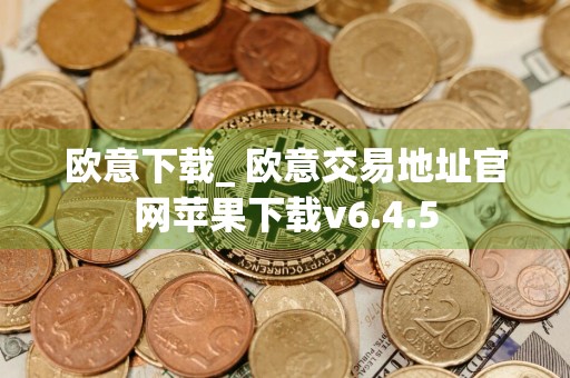 欧意下载_ 欧意交易地址官网苹果下载v6.4.5