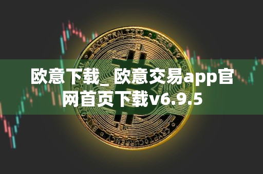 欧意下载_ 欧意交易app官网首页下载v6.9.5