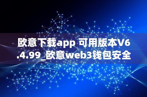 欧意下载app 可用版本V6.4.99_欧意web3钱包安全吗