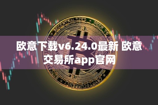 欧意下载v6.24.0最新 欧意交易所app官网