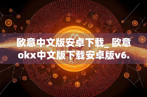 欧意中文版安卓下载_ 欧意okx中文版下载安卓版v6.1.20