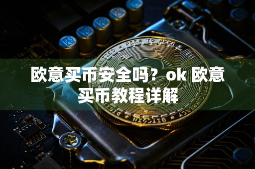 欧意买币安全吗？ok 欧意买币教程详解