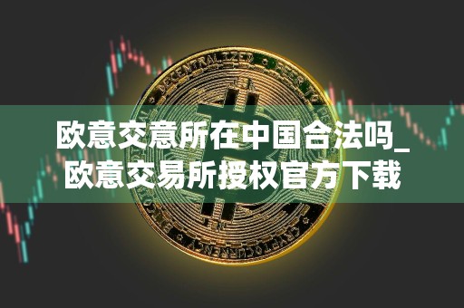欧意交意所在中国合法吗_欧意交易所授权官方下载