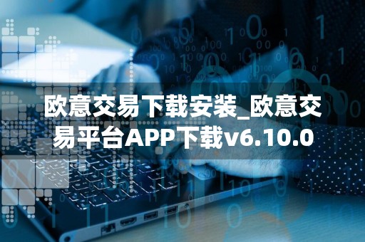 欧意交易下载安装_欧意交易平台APP下载v6.10.0