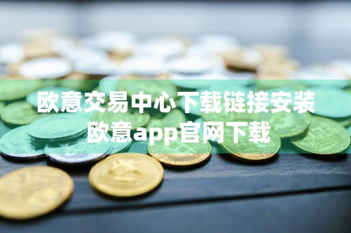 欧意交易中心下载链接安装 欧意app官网下载