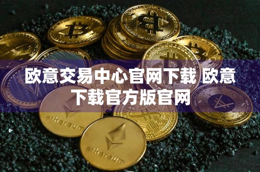 欧意交易中心官网下载 欧意下载官方版官网