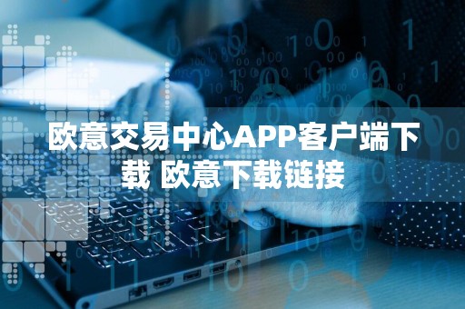 欧意交易中心APP客户端下载 欧意下载链接