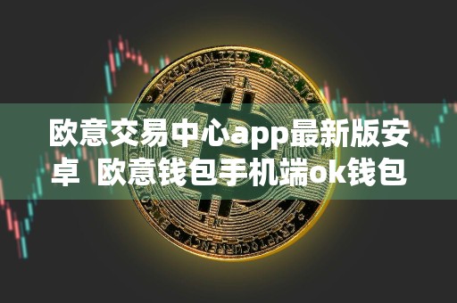 欧意交易中心app最新版安卓欧意钱包手机端ok钱包下载