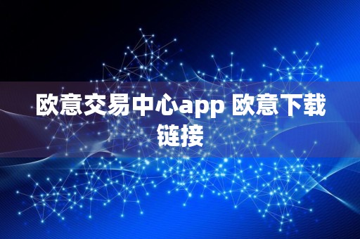 欧意交易中心app 欧意下载链接