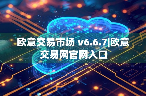 欧意交易市场 v6.6.7|欧意交易网官网入口