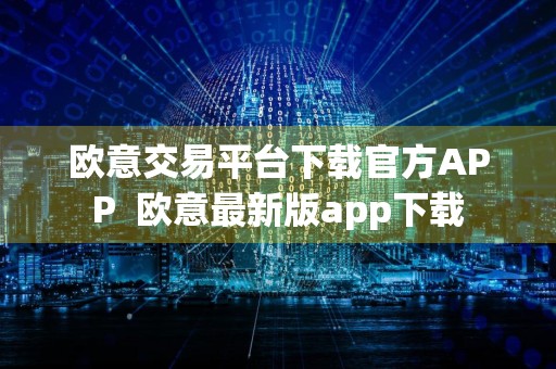 欧意交易平台下载官方APP欧意最新版app下载