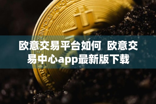 欧意交易平台如何欧意交易中心app最新版下载