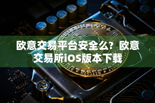 欧意交易平台安全么?欧意交易所iOS版本下载