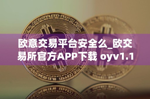 欧意交易平台安全么_欧交易所官方APP下载 oyv1.1.30国庆版本