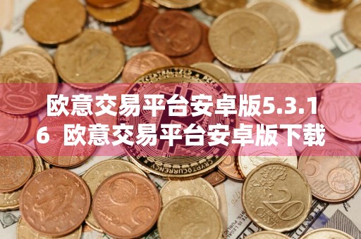欧意交易平台安卓版5.3.16欧意交易平台安卓版下载5.3.16