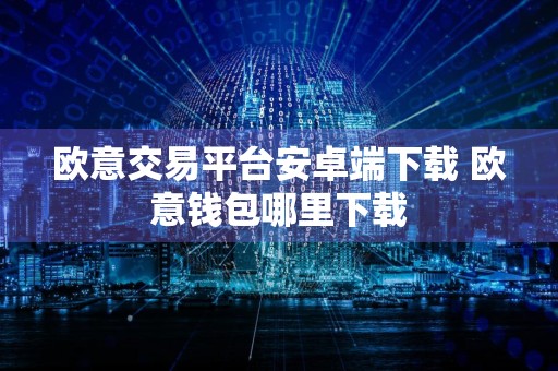 欧意交易平台安卓端下载 欧意钱包哪里下载