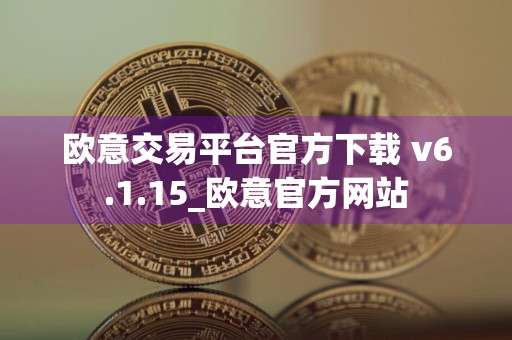 欧意交易平台官方下载 v6.1.15_欧意官方网站