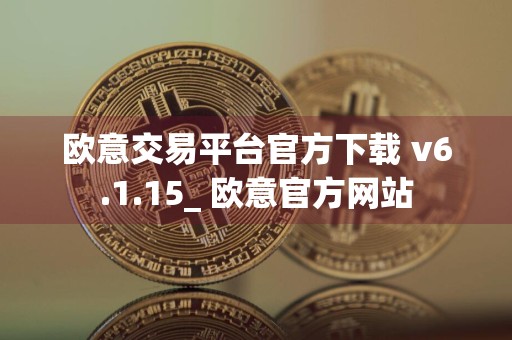 详细阅读:欧意交易平台官方下载 v6.1.15_ 欧意官方网站 欧意交易平台官方下载 v6.1.15_ 欧意官方网站