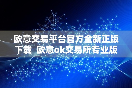 欧意交易平台官方全新正版下载欧意ok交易所专业版下载