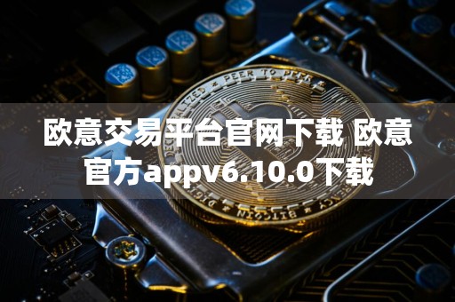 欧意交易平台官网下载 欧意官方appv6.10.0下载
