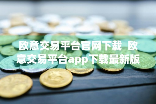 欧意交易平台官网下载欧意交易平台app下载最新版