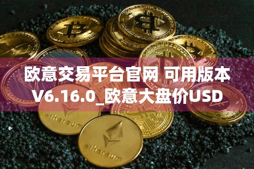 欧意交易平台官网 可用版本V6.16.0_欧意大盘价USDT