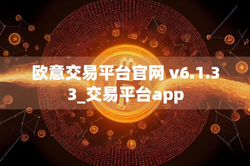 欧意交易平台官网 v6.1.33_交易平台app