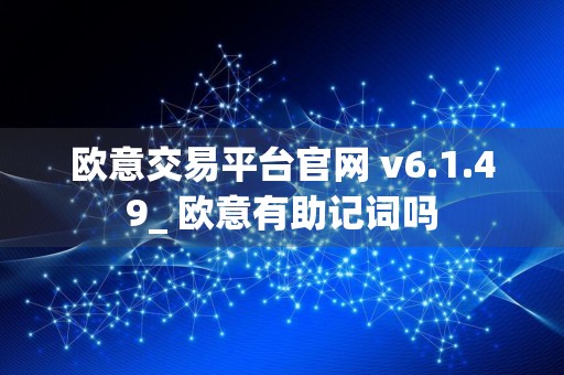 欧意交易平台官网 v6.1.49_ 欧意有助记词吗