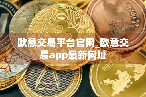 欧意交易平台官网_欧意交易app最新网址