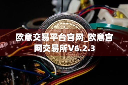 欧意交易平台官网_欧意官网交易所V6.2.3
