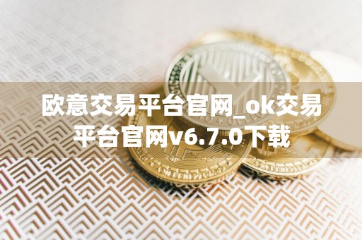 欧意交易平台官网_ok交易平台官网v6.7.0下载