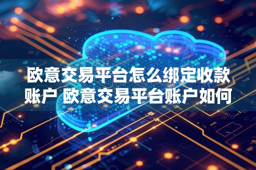 欧意交易平台怎么绑定收款账户 欧意交易平台账户如何提现