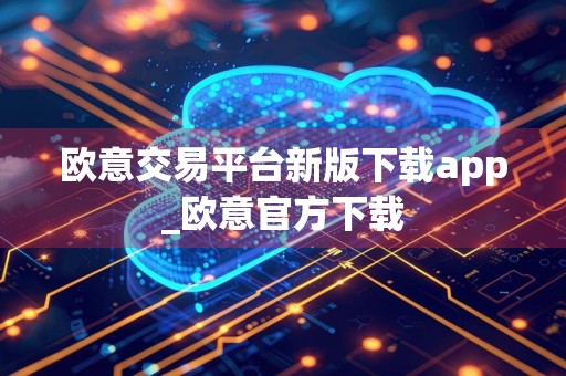 欧意交易平台新版下载app_欧意官方下载