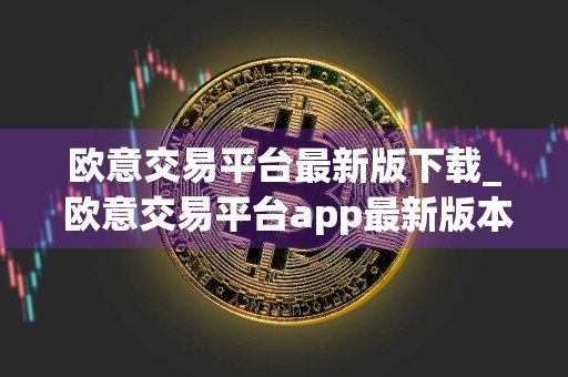 欧意交易平台最新版下载_ 欧意交易平台app最新版本v6.17.1下载