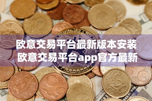 欧意交易平台最新版本安装 欧意交易平台app官方最新下载v6.33.0