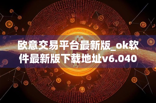 欧意交易平台最新版_ok软件最新版下载地址v6.040