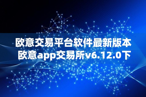 欧意交易平台软件最新版本 欧意app交易所v6.12.0下载