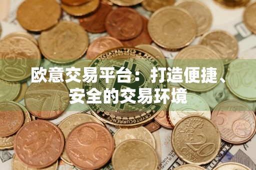 欧意交易平台:打造便捷、安全的交易环境