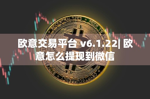 欧意交易平台 v6.1.22| 欧意怎么提现到微信