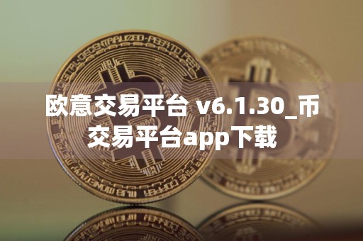 欧意交易平台 v6.1.30_币交易平台app下载