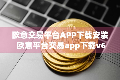欧意交易平台APP下载安装 欧意平台交易app下载v6.5.0