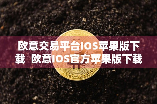 欧意交易平台IOS苹果版下载欧意IOS官方苹果版下载