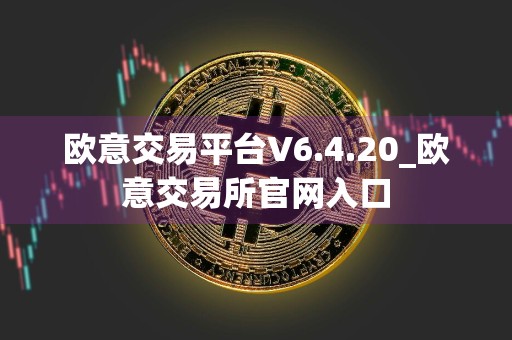 欧意交易平台V6.4.20_欧意交易所官网入口