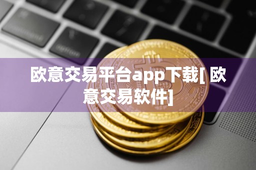 欧意交易平台app下载[ 欧意交易软件]