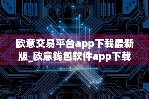 欧意交易平台app下载最新版_欧意钱包软件app下载体验